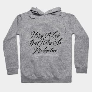 I Cry A Lot But I Am So Productive Hoodie